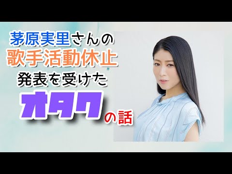 茅原実里さんの歌手活動休止発表を受けたオタクの話