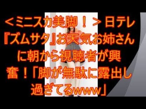 <ミニスカ美脚!>日テレ『ズムサタ』お天気お姉さんに朝から視聴者が興奮!「脚が無駄に露出し過ぎてるwww」2chまとめ