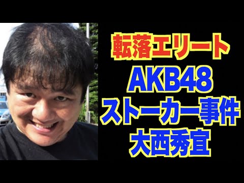 転落したエリート【AKB48メンバーストーカー事件・大西秀宜】