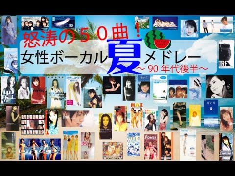 怒涛の夏うた50曲メドレー!~90年代後半女性ボーカル~
