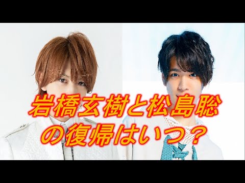 【岩橋玄樹】と【松島聡】の復帰はいつになるか予想してみた。