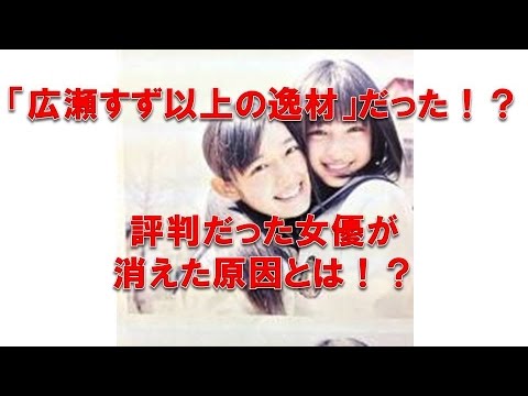 広瀬すず以上の逸材!?評判だった女優が消えたワケ