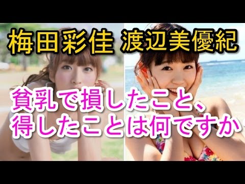 渡辺美優紀「梅田さん、Aカップの貧乳で損したこと得したことはありますか?」NMB48梅田彩佳