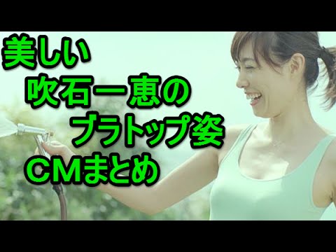吹石一恵 美しいブラトップ!ユニクロCMまとめ2008年2014年2015年