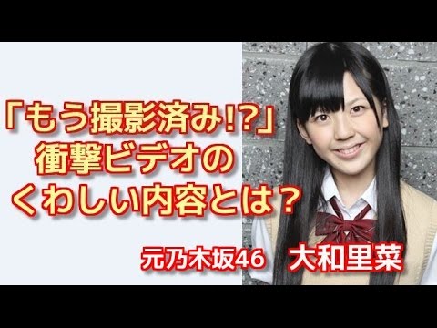 元乃木坂46大和里菜「もう撮影済み」噂の衝撃ビデオの真相!?