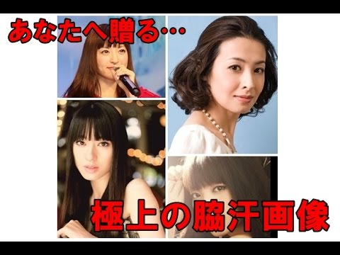 脇汗大集合!AKB・檀れい・栗山千明も衝撃シットリ!!