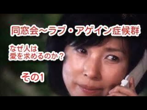 同窓会 その1 ラブ・アゲイン症候群についての考察 なぜ人は愛を求めるのか?