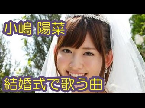 【AKB48小嶋陽菜】 弟の結婚式で歌う曲は何?