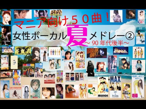 怒涛の夏うた50曲メドレー!~90年代後半女性ボーカルpart2 マニアック編~