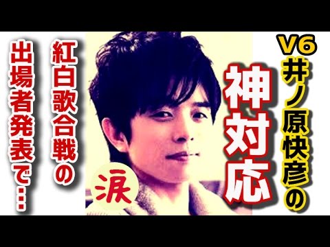 【芸能界感動話】V6 井ノ原快彦 紅白歌合戦の出場者発表で神対応を連発【涙・感動の話】『涙あふれて』