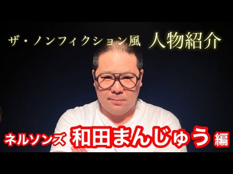 ザ・ノンフィクション風!人物紹介【ネルソンズ・和田まんじゅう編】