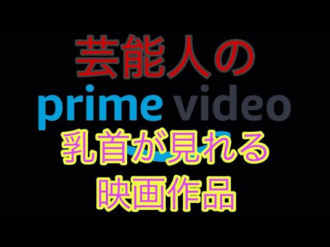 芸能人の乳○が見れるAmazon prime Videoにある映画作品まとめ