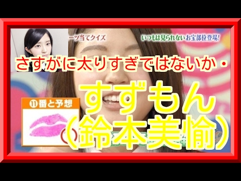 鈴本美愉 胸や顔芸がかわいいけど、さすがに太りすぎではないか・・・