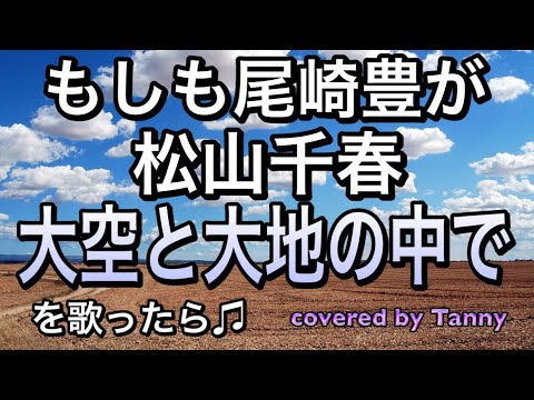もしも尾崎豊が 松山千春 大空と大地の中で を歌ったら♫ covered by Tanny