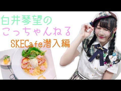 白井琴望 こっちゃんねる / SKE48Cafe潜入編