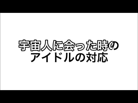 宇宙人にあった時のアイドルの対応