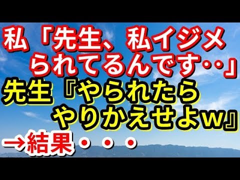 【修羅場】私「先生、私イジメられてるんです‥」先生『やられたらやりかえせよーwww』私(やり返していいのか~)→結果・・・【修羅場な生活】