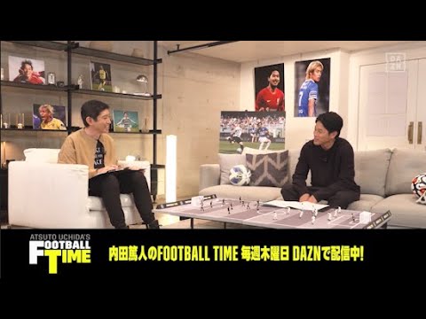 「応援していますよ」内田篤人が香川真司にエール|内田篤人のFOOTBALL TIME#56|未公開トーク|2021