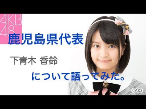 【メンバー紹介】AKB48チーム8鹿児島県代表、下青木香鈴について語ってみた。