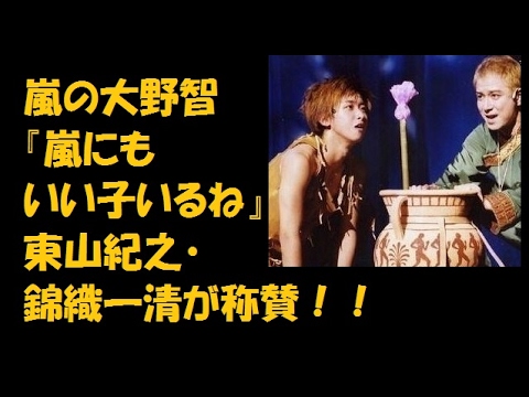 嵐の大野智『嵐にもいい子いるね』東山紀之・錦織一清が称賛!!