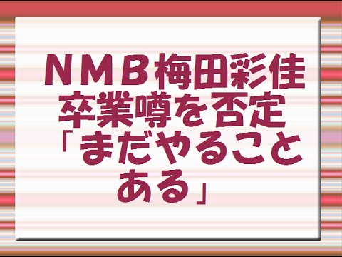 NMB梅田彩佳、卒業噂を否定「まだやることある」