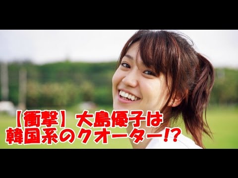 【衝撃】大島優子は韓国系のクオーター!?