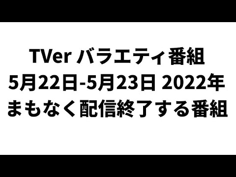 TVer バラエティ番組 5月22日-5月23日 2022年 まもなく配信終了する番組