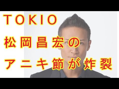 「整形タブー」もお構いなし! “芸能人らしくないジャニーズ”TOKIO松岡昌宏のアニキ節が炸裂
