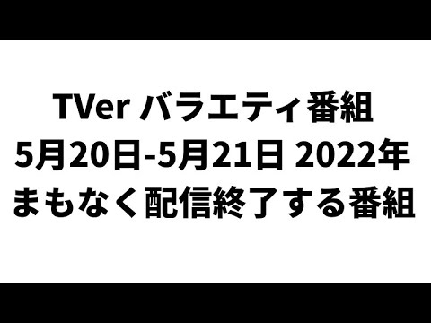 TVer バラエティ番組 5月20日-5月21日 2022年 まもなく配信終了する番組