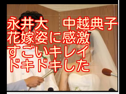 永井大 中越典子の花嫁姿に感激「すごいキレイ ドキドキした」