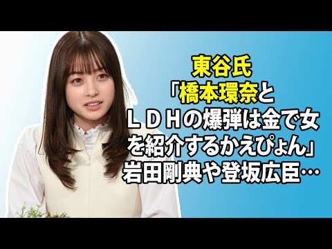 無料 芸能 ニュース 24時間 | 東谷氏「橋本環奈とLDHの爆弾は金で女を紹介するかえぴょん」岩田剛典や登坂広臣…