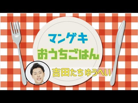 【マンゲキおうちごはん】吉田たち ゆうへい