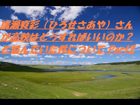 廣瀬爽彩(ひろせさあや)さんが、高校はどうすればいいのか?悩んでいた件について Part2