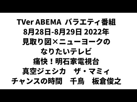 TVer ABEMA バラエティ番組 8月28日-8月29日 2022年 見取り図×ニューヨークのなりたいテレビ 痛快!明石家電視台 真空ジェシカ ザ・マミィ チャンスの時間 千鳥 板倉俊之