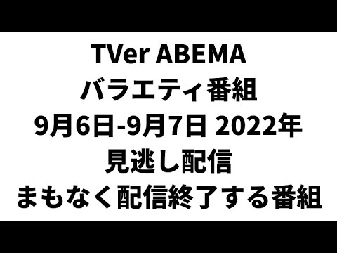 TVer ABEMA バラエティ番組 9月6日-9月7日 2022年 見逃し配信 まもなく配信終了する番組