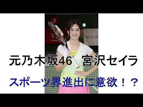 元乃木坂46 宮沢セイラ スポーツ界進出に意欲 テニス初挑戦