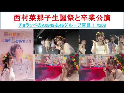 7年間推しメンだった西村菜那子さん最後の生誕祭と卒業公演 #103【チョラッペの生涯AKB48&46グループ宣言!】