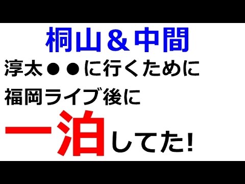 【ジャニーズWEST】「淳太●●に行くために福岡ライブ後に一泊してた!」桐山&中間