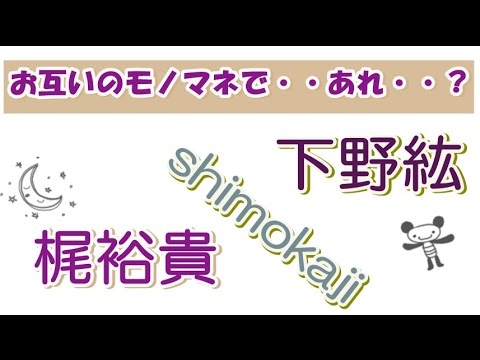 【爆笑!!】下野紘x梶裕貴 お互いのモノマネで・・・あれ・・?