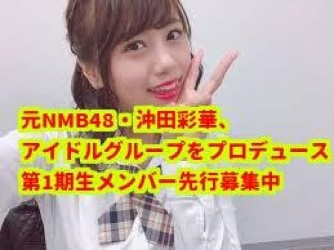 【期待】元NMB48・沖田彩華、アイドルグループをプロデュース 第1期生メンバー先行募集中