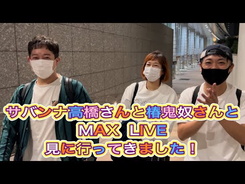 『MAX LIVE CONTACT 2022~Fantastic Journey〜』サバンナ高橋さんと椿鬼奴さんとMAX LIVEを見に行きました!