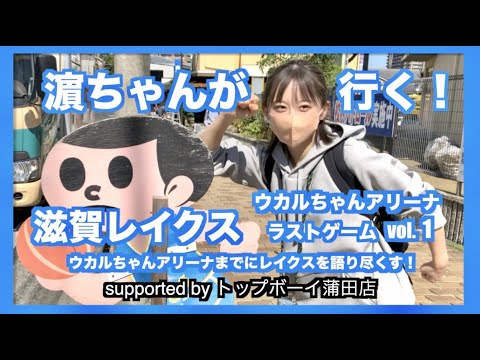 濵ちゃんが行く!滋賀レイクス ウカルちゃんアリーナラストゲーム vol.1 ウカルちゃんアリーナまでにレイクスを語り尽くす!