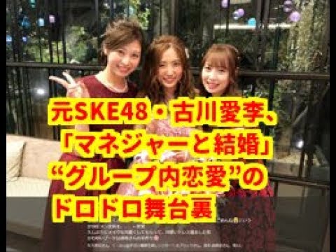 【驚愕】元SKE48・古川愛李、「マネジャーと結婚」――“グループ内恋愛”のドロドロ舞台裏