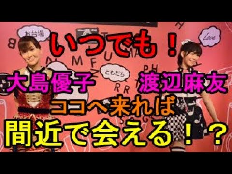 【大島優子・渡辺麻友】ココへ来れば、いつでも!間近で会える!?【台場】