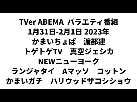 TVer ABEMA バラエティ番組 1月31日-2月1日 2023年 かまいちょぱ 渡部建 トゲトゲTV 真空ジェシカ NEWニューヨーク ランジャタイ Aマッソ コットン かまいガチ 長谷川忍