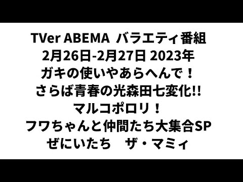 TVer ABEMA バラエティ番組 2月26日-2月27日 2023年 ガキの使いやあらへんで! さらば青春の光森田七変化 マルコポロリ! フワちゃんと仲間たち大集合SP ぜにいたち ザ・マミィ