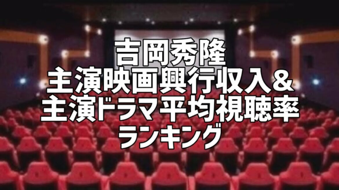 吉岡秀隆主演映画興行収入&主演ドラマ平均視聴率ランキング