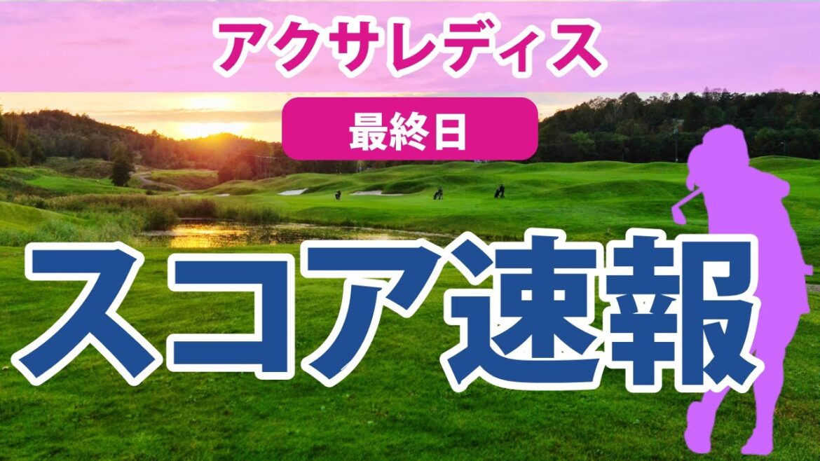 2023 アクサレディス 最終日 スコア速報 川﨑春花 吉本ひかる 金澤志奈 山内日菜子 照山亜寿美 ペソンウ 金田久美子 高橋彩華 桑木志帆 小祝さくら