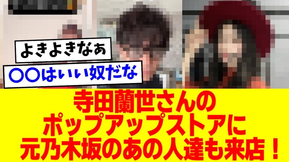 【朗報】寺田蘭世さんのポップアップストアに元乃木坂のあの人達と有名芸人のあの人も来店!【5chの反応】