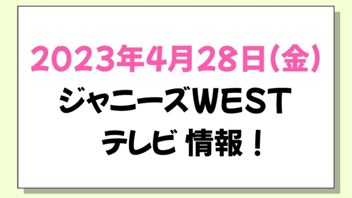 2023年4月28日(金)ジャニーズWEST情報